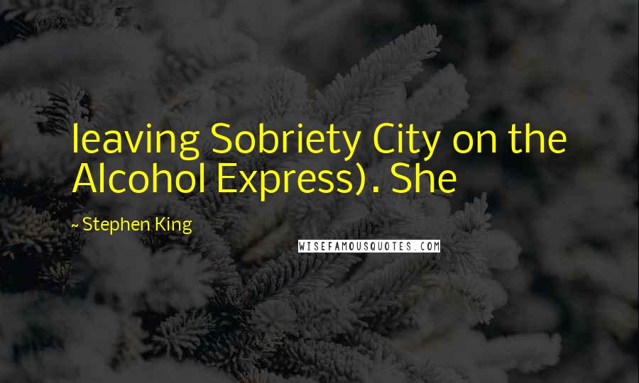 Stephen King Quotes: leaving Sobriety City on the Alcohol Express). She