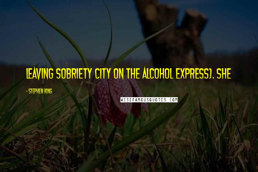 Stephen King Quotes: leaving Sobriety City on the Alcohol Express). She