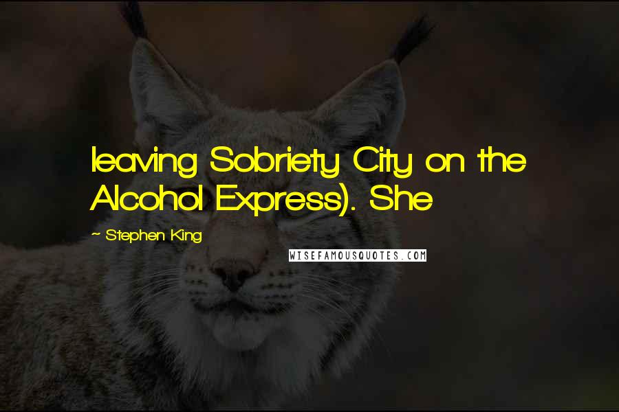 Stephen King Quotes: leaving Sobriety City on the Alcohol Express). She