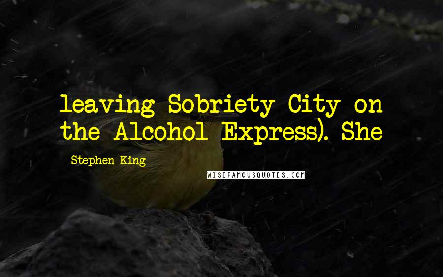 Stephen King Quotes: leaving Sobriety City on the Alcohol Express). She