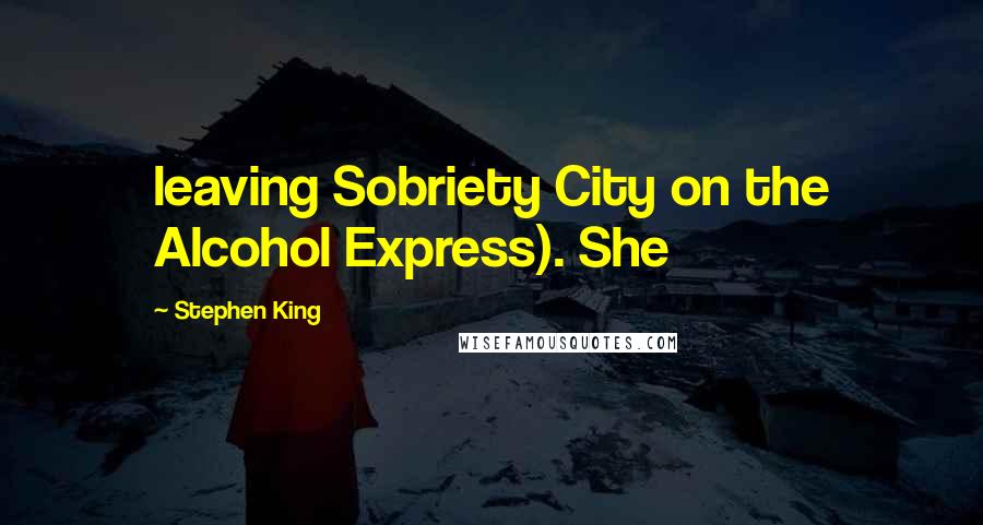 Stephen King Quotes: leaving Sobriety City on the Alcohol Express). She