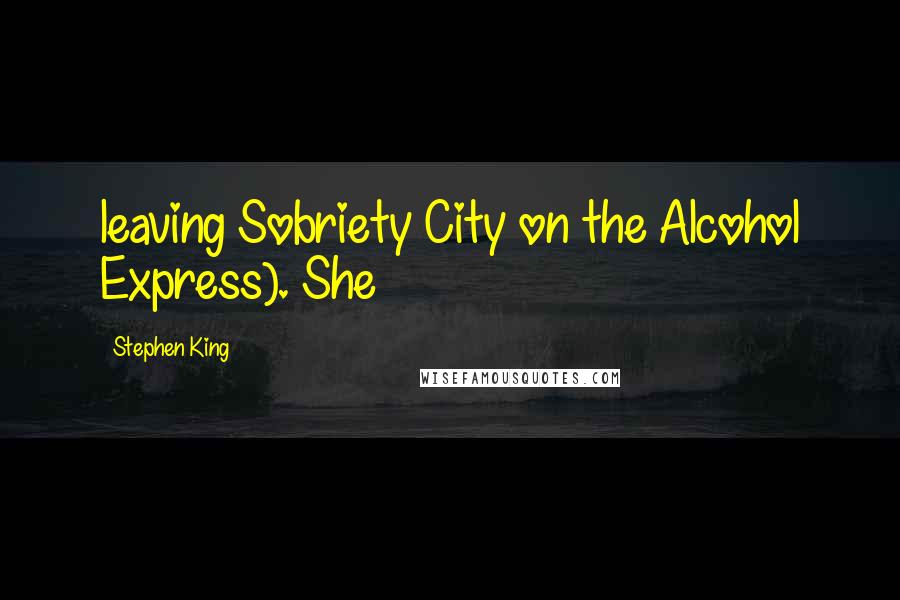 Stephen King Quotes: leaving Sobriety City on the Alcohol Express). She