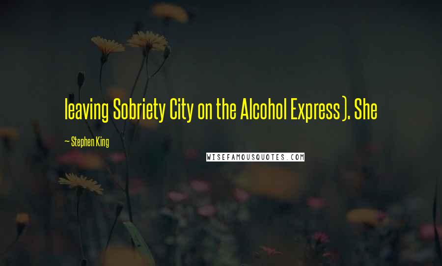 Stephen King Quotes: leaving Sobriety City on the Alcohol Express). She