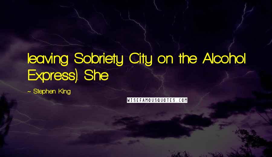 Stephen King Quotes: leaving Sobriety City on the Alcohol Express). She