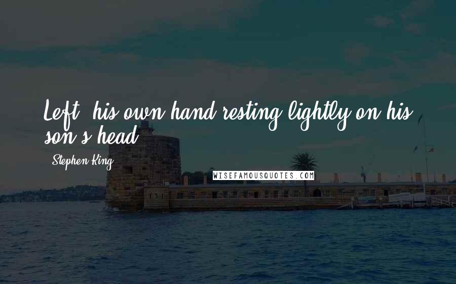 Stephen King Quotes: Left, his own hand resting lightly on his son's head.