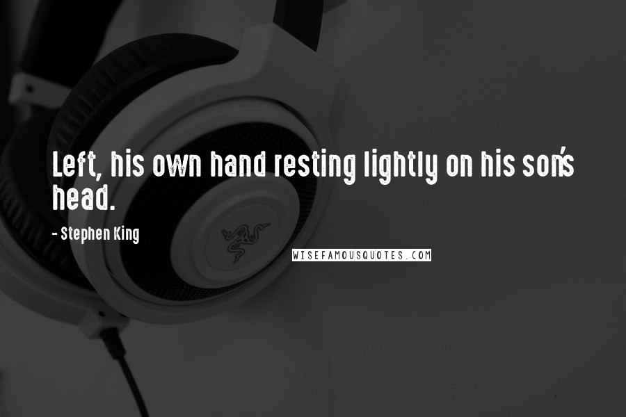 Stephen King Quotes: Left, his own hand resting lightly on his son's head.