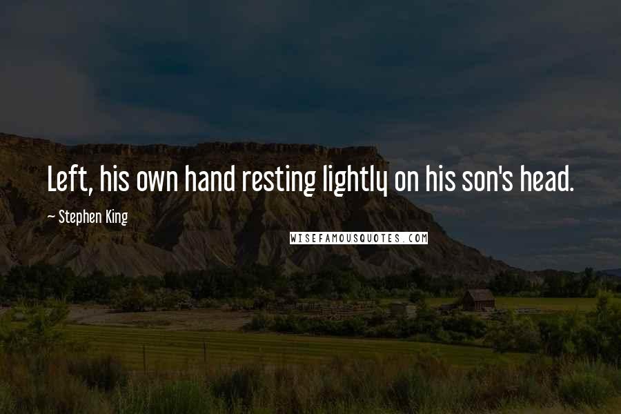 Stephen King Quotes: Left, his own hand resting lightly on his son's head.