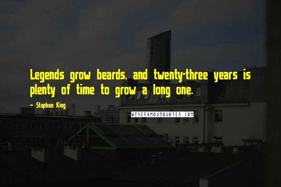 Stephen King Quotes: Legends grow beards, and twenty-three years is plenty of time to grow a long one.