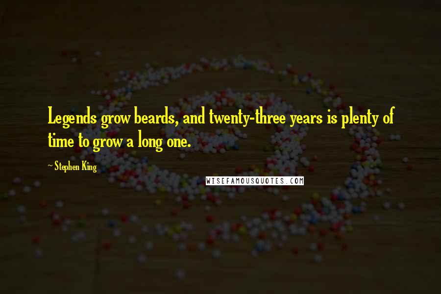 Stephen King Quotes: Legends grow beards, and twenty-three years is plenty of time to grow a long one.