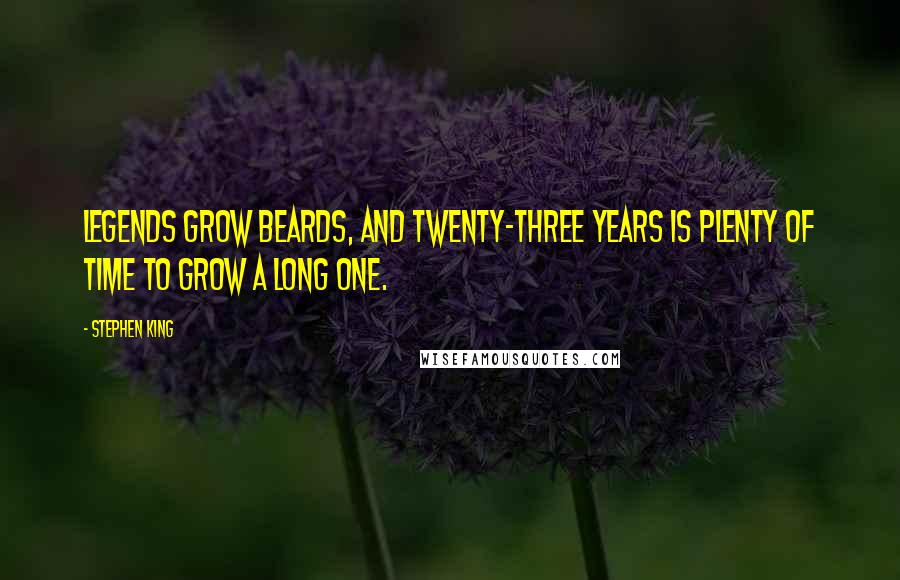 Stephen King Quotes: Legends grow beards, and twenty-three years is plenty of time to grow a long one.