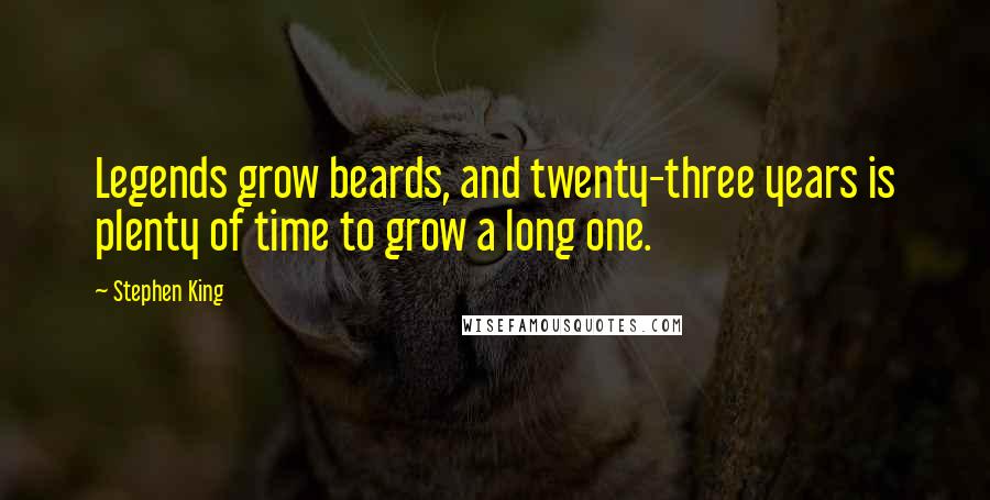 Stephen King Quotes: Legends grow beards, and twenty-three years is plenty of time to grow a long one.