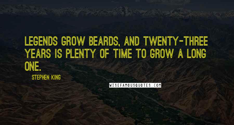 Stephen King Quotes: Legends grow beards, and twenty-three years is plenty of time to grow a long one.