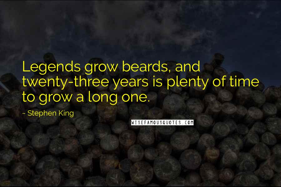 Stephen King Quotes: Legends grow beards, and twenty-three years is plenty of time to grow a long one.