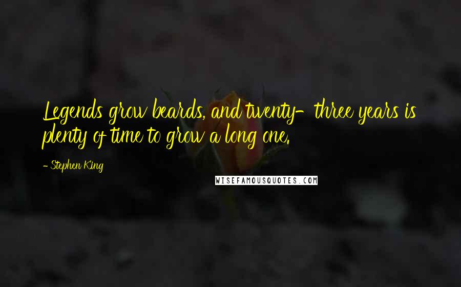 Stephen King Quotes: Legends grow beards, and twenty-three years is plenty of time to grow a long one.