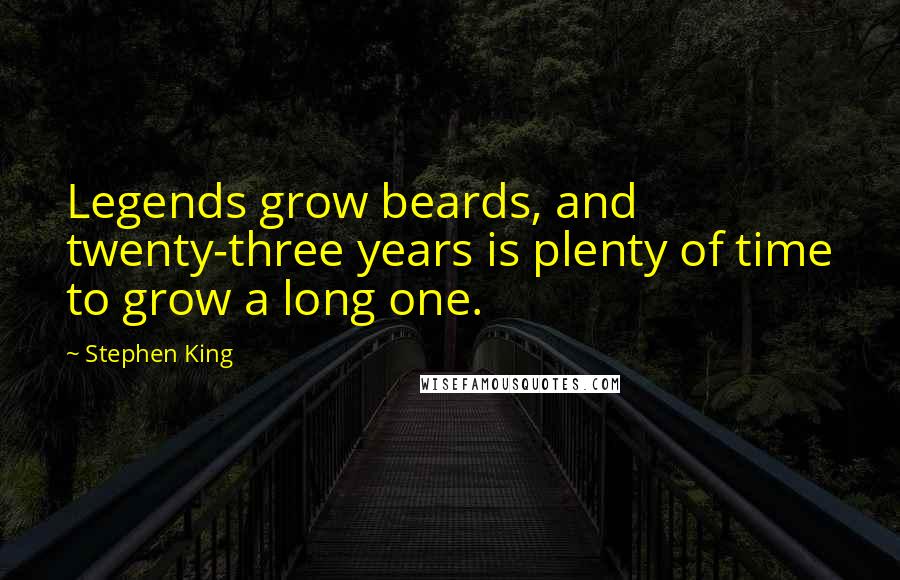 Stephen King Quotes: Legends grow beards, and twenty-three years is plenty of time to grow a long one.