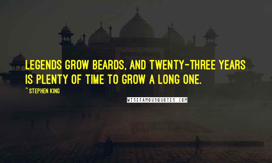 Stephen King Quotes: Legends grow beards, and twenty-three years is plenty of time to grow a long one.