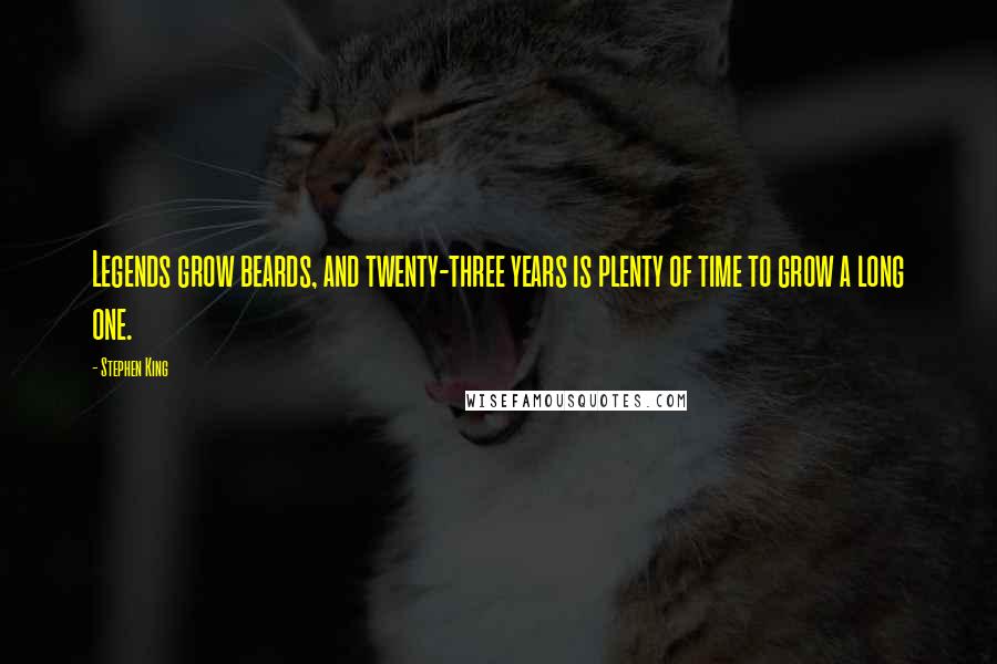 Stephen King Quotes: Legends grow beards, and twenty-three years is plenty of time to grow a long one.