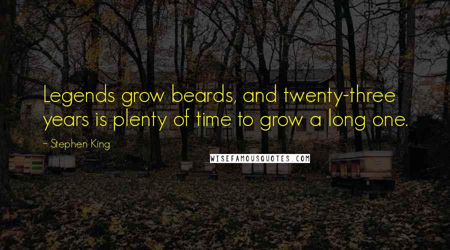 Stephen King Quotes: Legends grow beards, and twenty-three years is plenty of time to grow a long one.