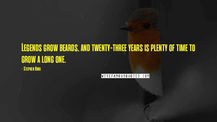 Stephen King Quotes: Legends grow beards, and twenty-three years is plenty of time to grow a long one.