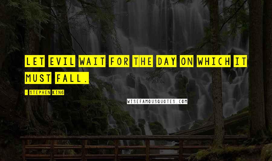 Stephen King Quotes: Let evil wait for the day on which it must fall.