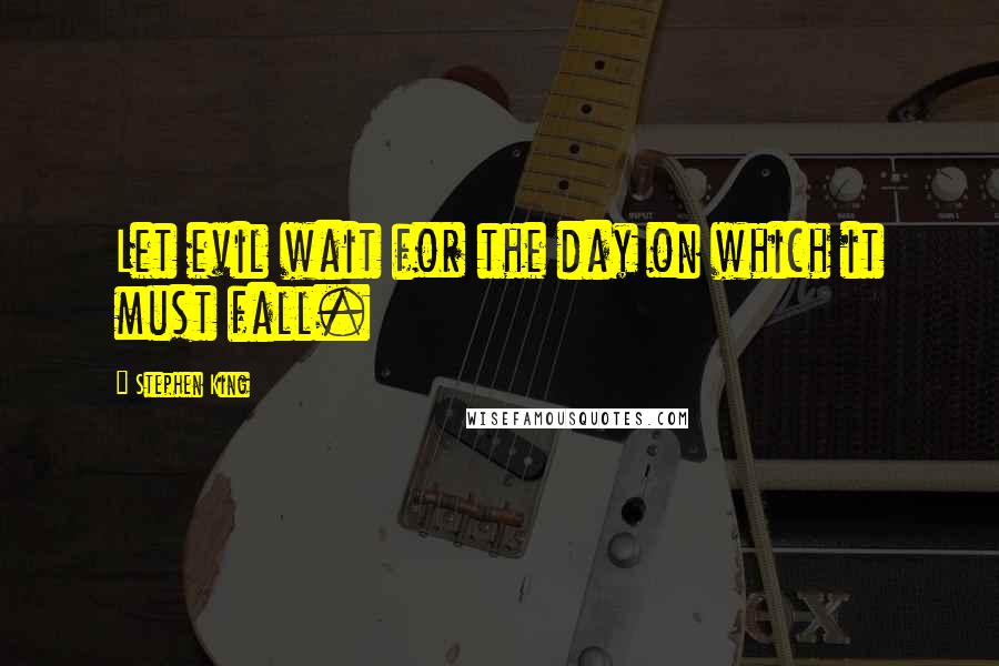 Stephen King Quotes: Let evil wait for the day on which it must fall.