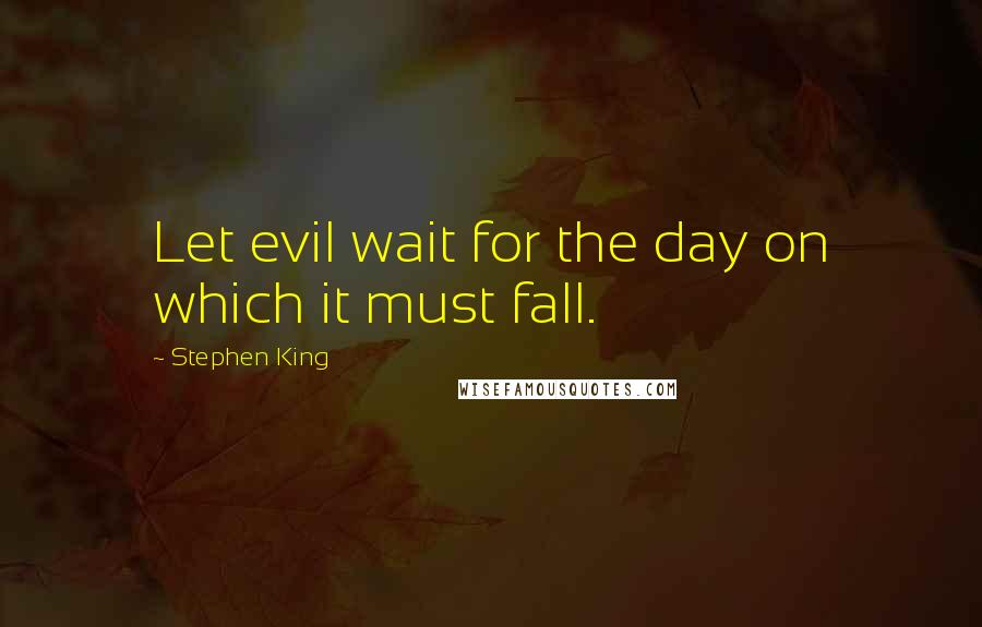 Stephen King Quotes: Let evil wait for the day on which it must fall.