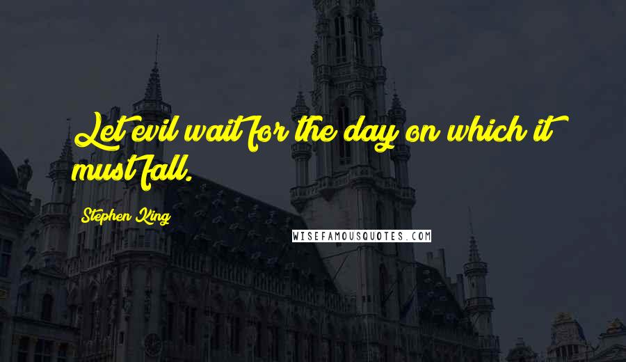 Stephen King Quotes: Let evil wait for the day on which it must fall.