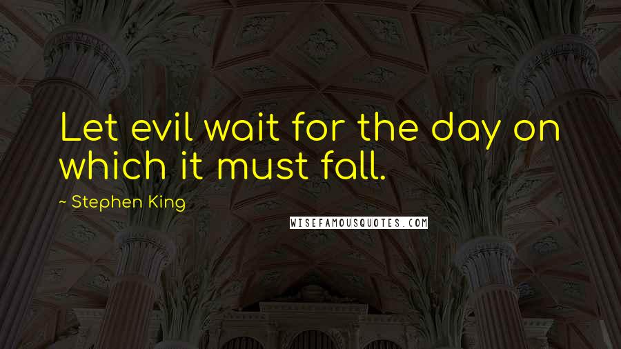 Stephen King Quotes: Let evil wait for the day on which it must fall.