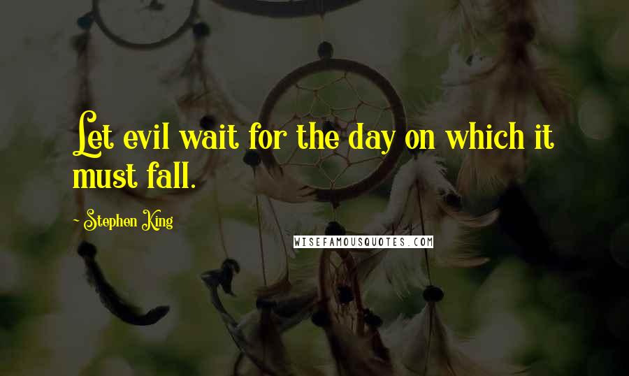 Stephen King Quotes: Let evil wait for the day on which it must fall.