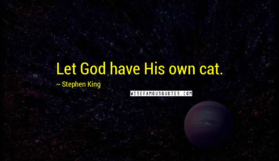 Stephen King Quotes: Let God have His own cat.