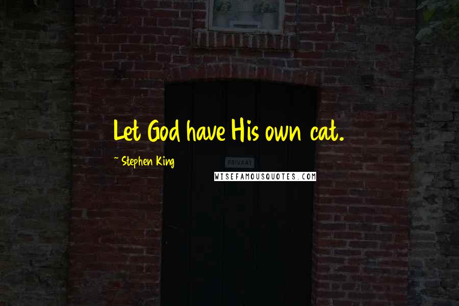 Stephen King Quotes: Let God have His own cat.