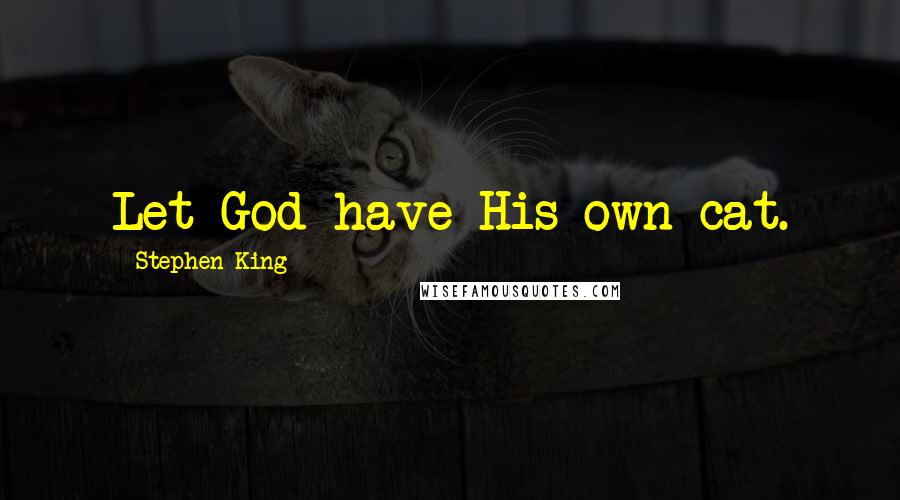 Stephen King Quotes: Let God have His own cat.