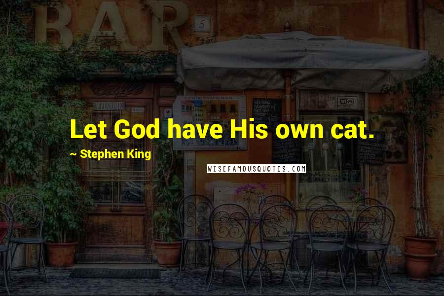 Stephen King Quotes: Let God have His own cat.