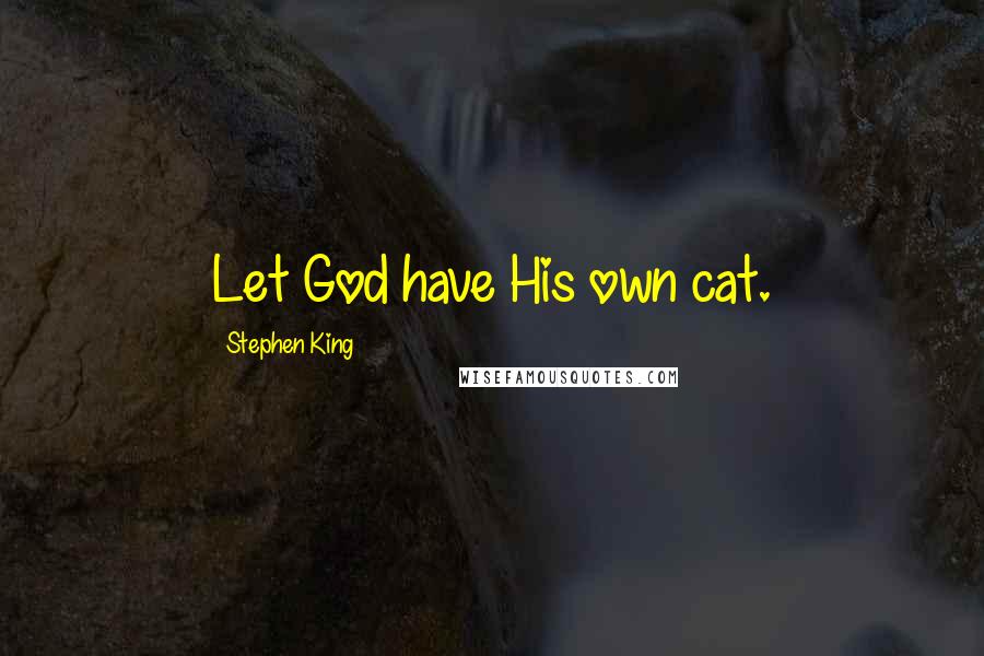 Stephen King Quotes: Let God have His own cat.