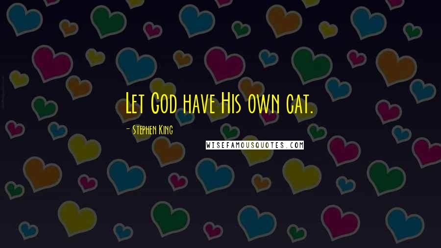 Stephen King Quotes: Let God have His own cat.