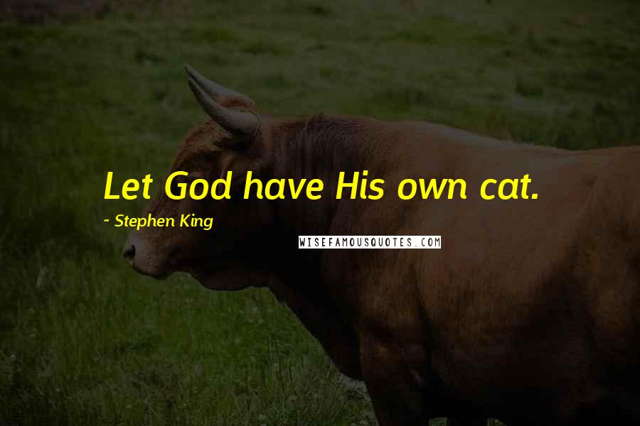 Stephen King Quotes: Let God have His own cat.