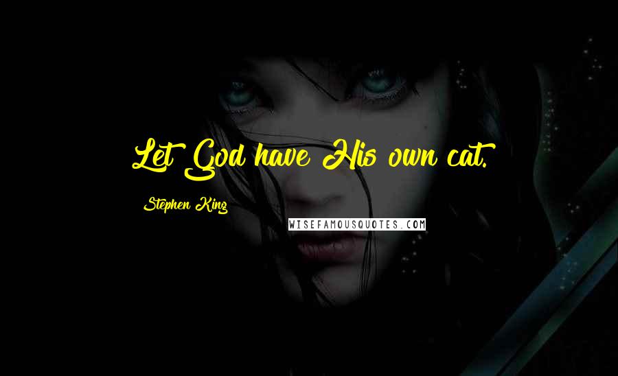 Stephen King Quotes: Let God have His own cat.