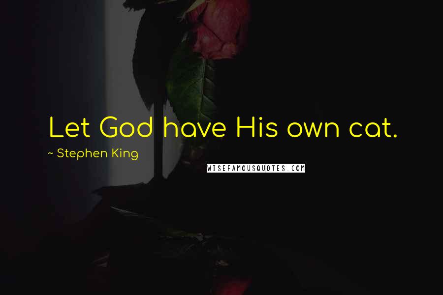 Stephen King Quotes: Let God have His own cat.