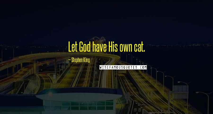 Stephen King Quotes: Let God have His own cat.