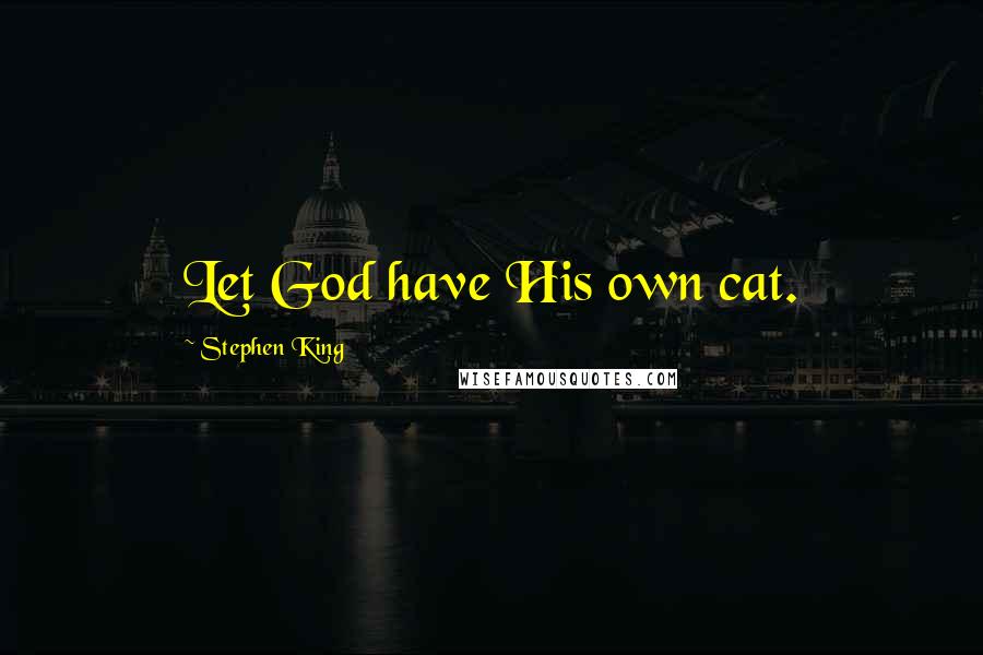Stephen King Quotes: Let God have His own cat.