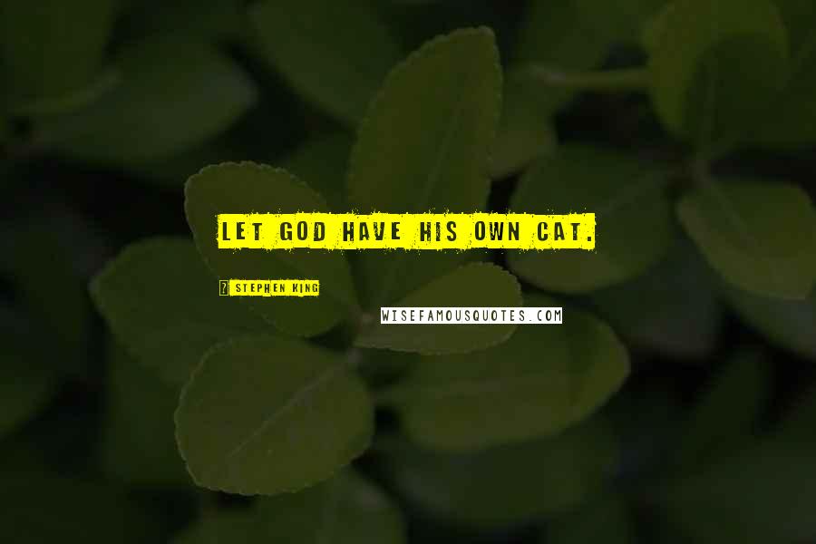 Stephen King Quotes: Let God have His own cat.