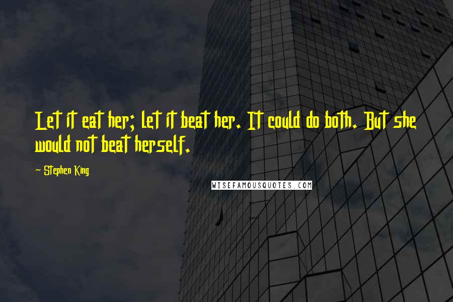 Stephen King Quotes: Let it eat her; let it beat her. It could do both. But she would not beat herself.