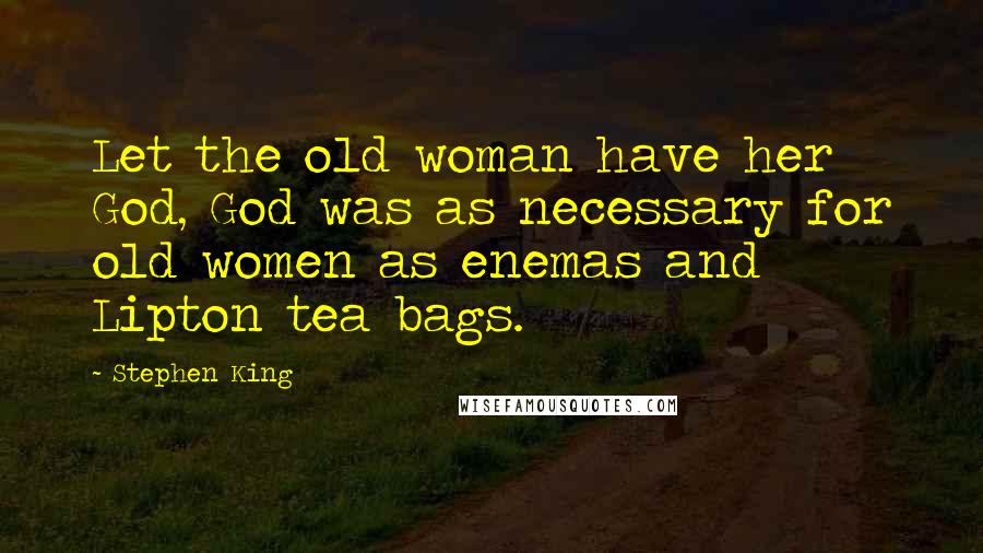 Stephen King Quotes: Let the old woman have her God, God was as necessary for old women as enemas and Lipton tea bags.