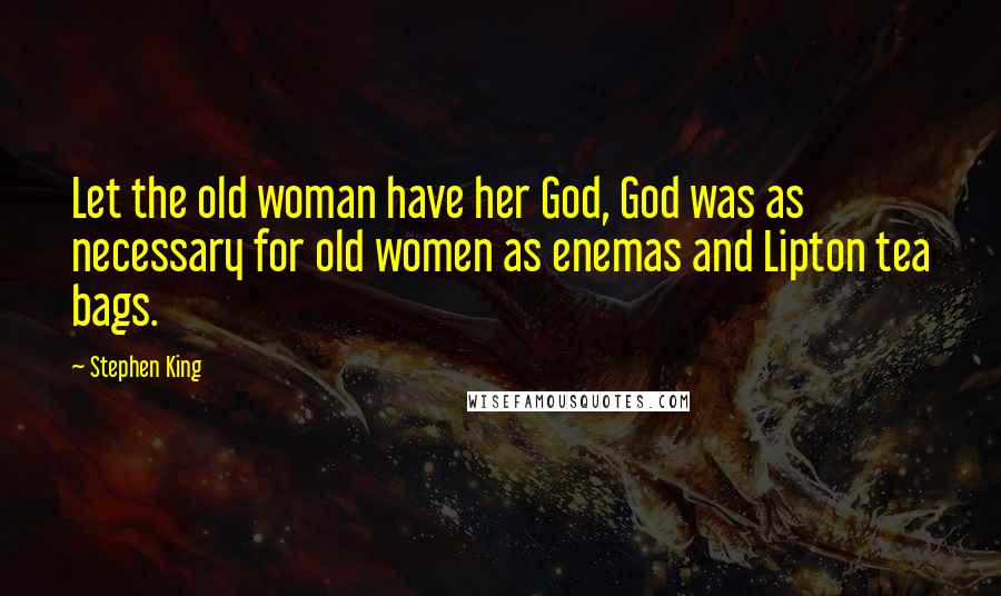 Stephen King Quotes: Let the old woman have her God, God was as necessary for old women as enemas and Lipton tea bags.