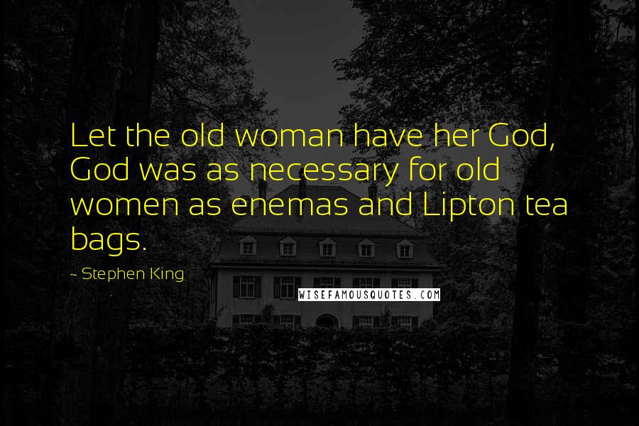 Stephen King Quotes: Let the old woman have her God, God was as necessary for old women as enemas and Lipton tea bags.