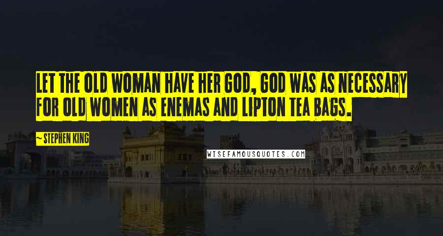 Stephen King Quotes: Let the old woman have her God, God was as necessary for old women as enemas and Lipton tea bags.