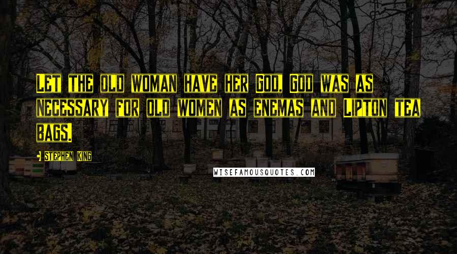 Stephen King Quotes: Let the old woman have her God, God was as necessary for old women as enemas and Lipton tea bags.