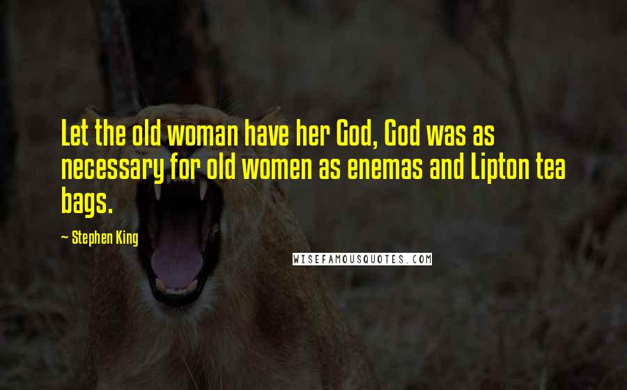 Stephen King Quotes: Let the old woman have her God, God was as necessary for old women as enemas and Lipton tea bags.