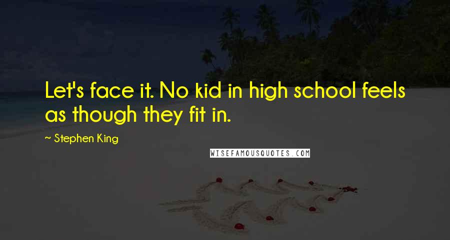 Stephen King Quotes: Let's face it. No kid in high school feels as though they fit in.