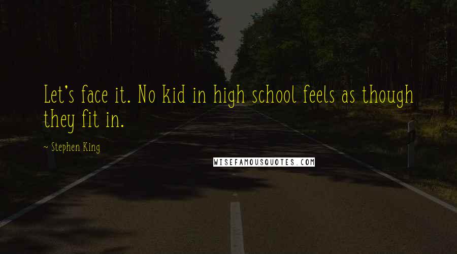 Stephen King Quotes: Let's face it. No kid in high school feels as though they fit in.